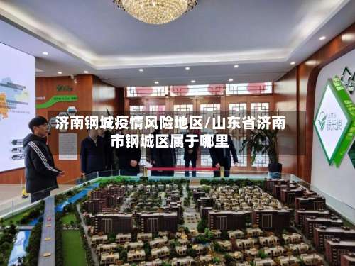 济南钢城疫情风险地区/山东省济南市钢城区属于哪里-第2张图片