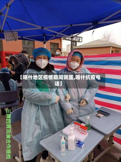 【喀什地区疫情期间就医,喀什抗疫电话】-第1张图片