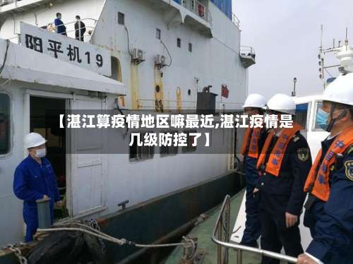 【湛江算疫情地区嘛最近,湛江疫情是几级防控了】-第1张图片