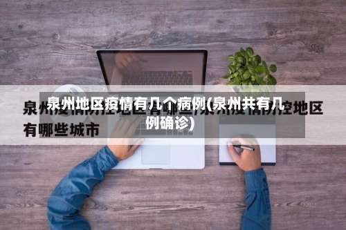 泉州地区疫情有几个病例(泉州共有几例确诊)-第1张图片