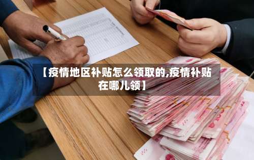 【疫情地区补贴怎么领取的,疫情补贴在哪儿领】-第3张图片