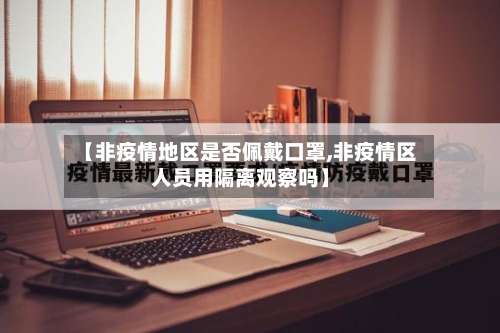 【非疫情地区是否佩戴口罩,非疫情区人员用隔离观察吗】-第1张图片