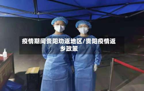 疫情期间贵阳劝返地区/贵阳疫情返乡政策-第1张图片