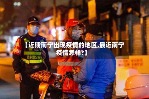 【近期南宁出现疫情的地区,最近南宁疫情怎样?】-第2张图片