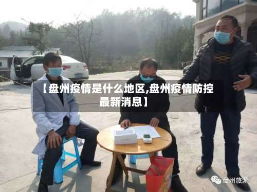 【盘州疫情是什么地区,盘州疫情防控最新消息】-第1张图片