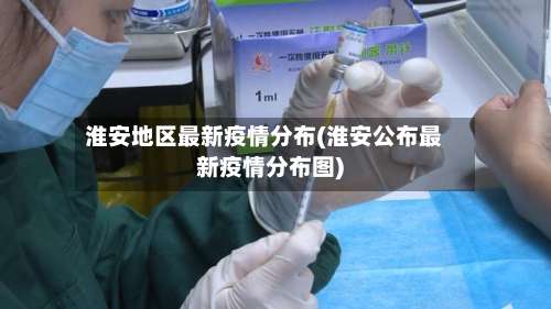 淮安地区最新疫情分布(淮安公布最新疫情分布图)-第2张图片