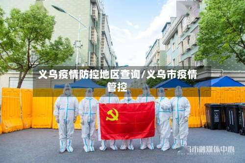 义乌疫情防控地区查询/义乌市疫情管控-第2张图片