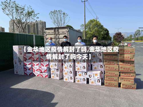 【金华地区疫情解封了吗,金华地区疫情解封了吗今天】-第2张图片
