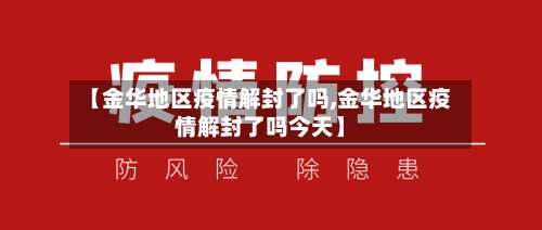 【金华地区疫情解封了吗,金华地区疫情解封了吗今天】-第1张图片
