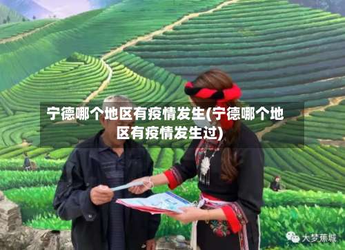 宁德哪个地区有疫情发生(宁德哪个地区有疫情发生过)-第2张图片