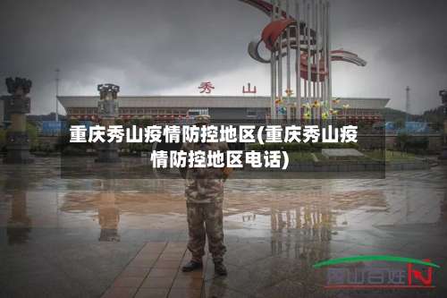 重庆秀山疫情防控地区(重庆秀山疫情防控地区电话)-第2张图片