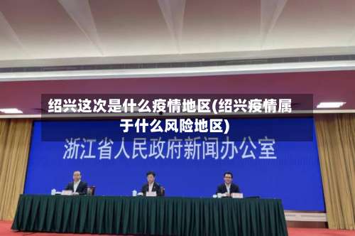 绍兴这次是什么疫情地区(绍兴疫情属于什么风险地区)-第2张图片