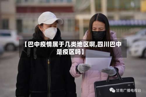 【巴中疫情属于几类地区啊,四川巴中是疫区吗】-第2张图片