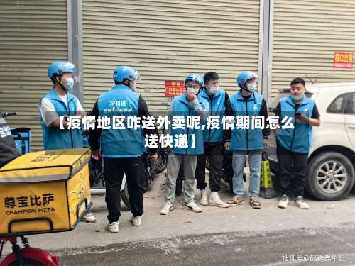 【疫情地区咋送外卖呢,疫情期间怎么送快递】-第1张图片
