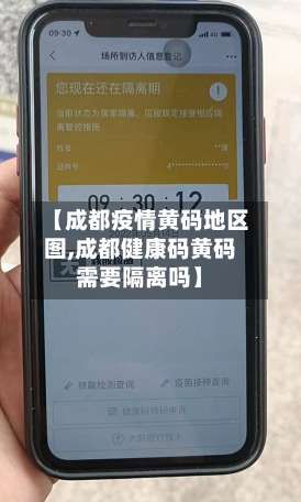 【成都疫情黄码地区图,成都健康码黄码需要隔离吗】-第1张图片