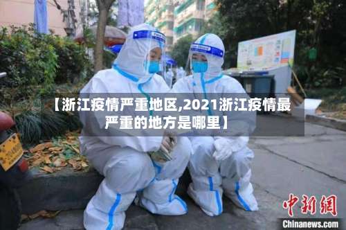 【浙江疫情严重地区,2021浙江疫情最严重的地方是哪里】-第1张图片