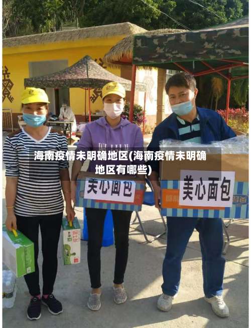 海南疫情未明确地区(海南疫情未明确地区有哪些)-第2张图片