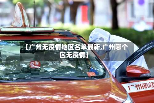 【广州无疫情地区名单最新,广州哪个区无疫情】-第3张图片