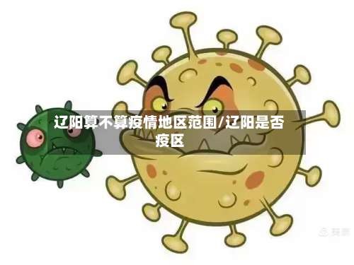 辽阳算不算疫情地区范围/辽阳是否疫区-第2张图片