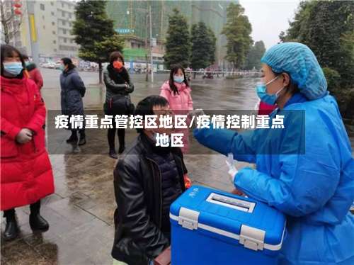 疫情重点管控区地区/疫情控制重点地区-第1张图片