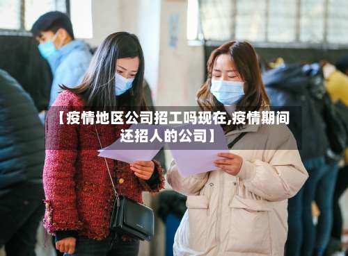【疫情地区公司招工吗现在,疫情期间还招人的公司】-第1张图片