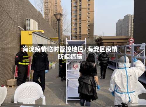 海淀疫情临时管控地区/海淀区疫情防控措施-第2张图片