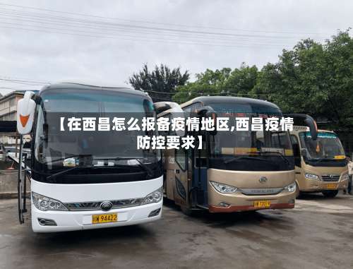 【在西昌怎么报备疫情地区,西昌疫情防控要求】-第1张图片