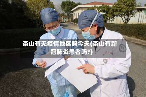 茶山有无疫情地区吗今天(茶山有新冠肺炎患者吗?)-第1张图片