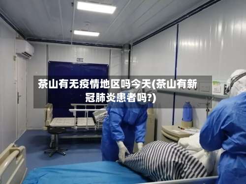茶山有无疫情地区吗今天(茶山有新冠肺炎患者吗?)-第2张图片