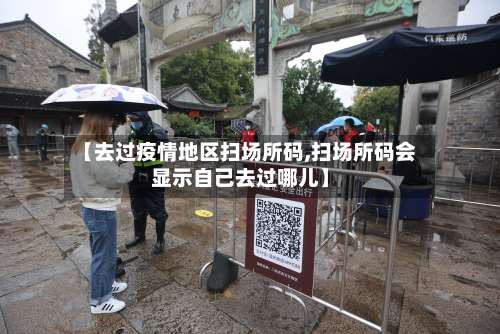 【去过疫情地区扫场所码,扫场所码会显示自己去过哪儿】-第3张图片