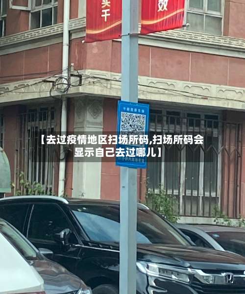 【去过疫情地区扫场所码,扫场所码会显示自己去过哪儿】-第1张图片