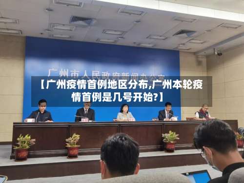 【广州疫情首例地区分布,广州本轮疫情首例是几号开始?】-第3张图片