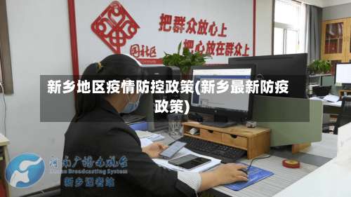 新乡地区疫情防控政策(新乡最新防疫政策)-第1张图片