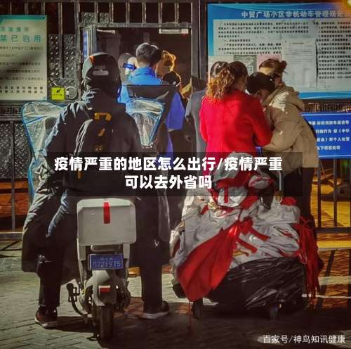 疫情严重的地区怎么出行/疫情严重可以去外省吗-第1张图片