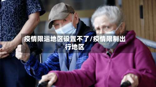疫情限运地区设置不了/疫情限制出行地区-第2张图片