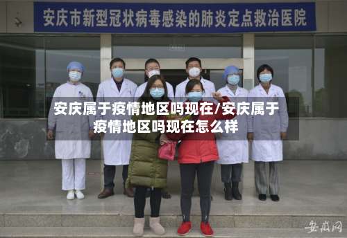 安庆属于疫情地区吗现在/安庆属于疫情地区吗现在怎么样-第1张图片
