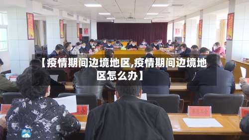 【疫情期间边境地区,疫情期间边境地区怎么办】-第2张图片
