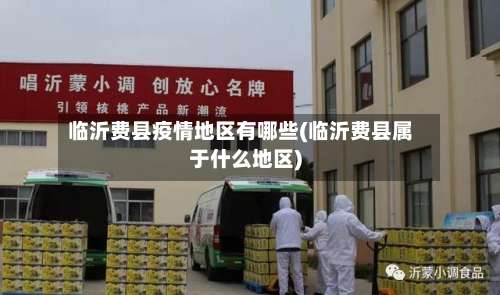 临沂费县疫情地区有哪些(临沂费县属于什么地区)-第1张图片