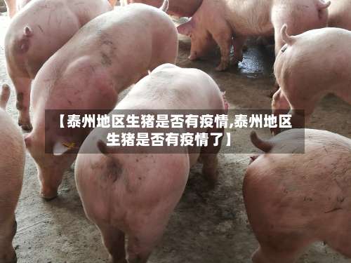 【泰州地区生猪是否有疫情,泰州地区生猪是否有疫情了】-第3张图片