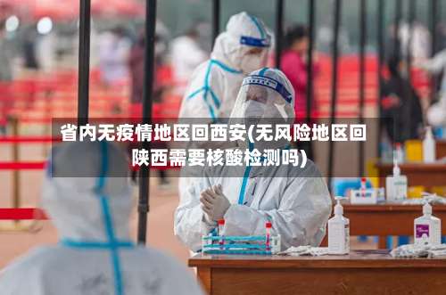 省内无疫情地区回西安(无风险地区回陕西需要核酸检测吗)-第1张图片