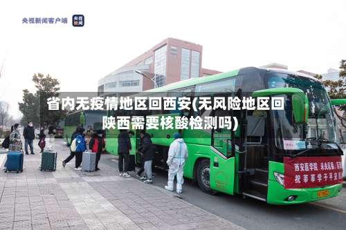 省内无疫情地区回西安(无风险地区回陕西需要核酸检测吗)-第2张图片