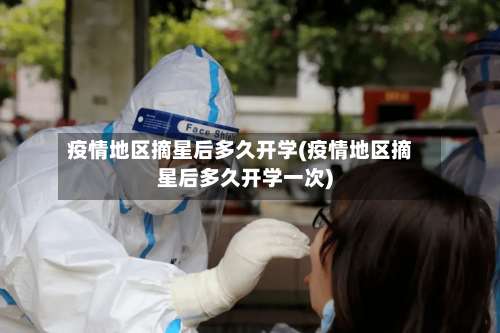 疫情地区摘星后多久开学(疫情地区摘星后多久开学一次)-第2张图片