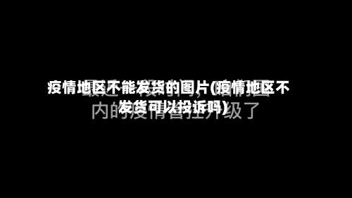 疫情地区不能发货的图片(疫情地区不发货可以投诉吗)-第1张图片