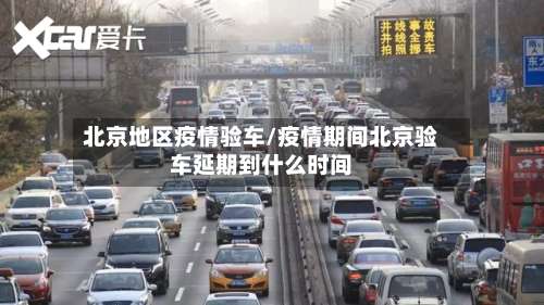北京地区疫情验车/疫情期间北京验车延期到什么时间-第1张图片