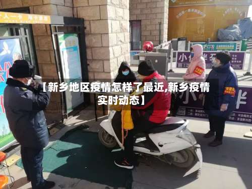 【新乡地区疫情怎样了最近,新乡疫情实时动态】-第3张图片