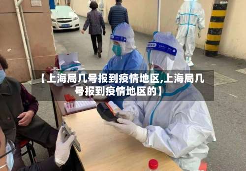 【上海局几号报到疫情地区,上海局几号报到疫情地区的】-第2张图片