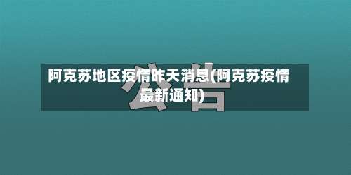 阿克苏地区疫情昨天消息(阿克苏疫情最新通知)-第1张图片