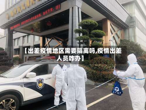 【出差疫情地区需要隔离吗,疫情出差人员咋办】-第3张图片