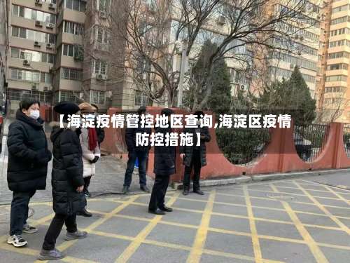 【海淀疫情管控地区查询,海淀区疫情防控措施】-第2张图片