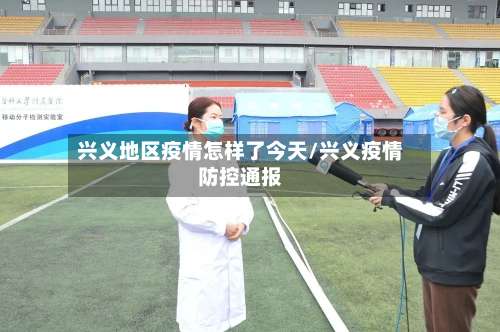 兴义地区疫情怎样了今天/兴义疫情防控通报-第2张图片